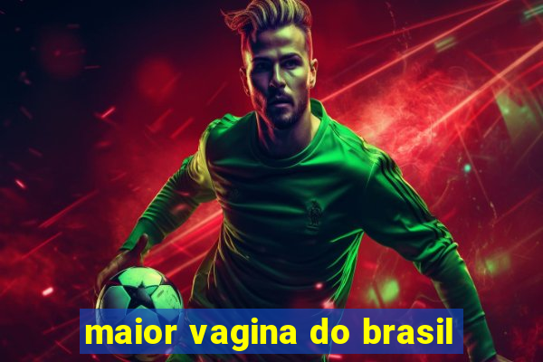 maior vagina do brasil